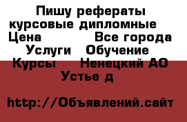 Пишу рефераты курсовые дипломные  › Цена ­ 2 000 - Все города Услуги » Обучение. Курсы   . Ненецкий АО,Устье д.